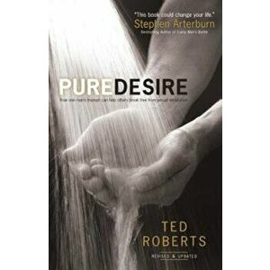 Pure Desire: How One Man's Triumph Can Help Others Break Free from Sexual Temptation, Paperback - Ted Roberts imagine