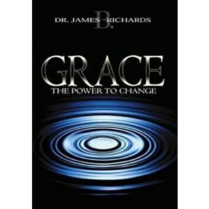 Grace: The Power to Change, Paperback - James B. Richards imagine
