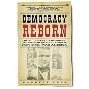 Democracy Reborn: The Fourteenth Amendment and the Fight for Equal Rights in Post-Civil War America, Paperback - Garrett Epps imagine