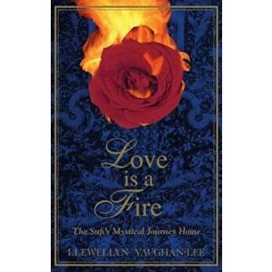 Love Is a Fire: The Sufi's Mystical Journey Home, Paperback - Llewellyn Vaughan-Lee imagine
