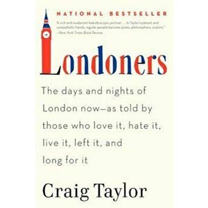 Londoners: The Days and Nights of London Now--As Told by Those Who Love It, Hate It, Live It, Left It, and Long for It, Paperback - Craig Taylor imagine