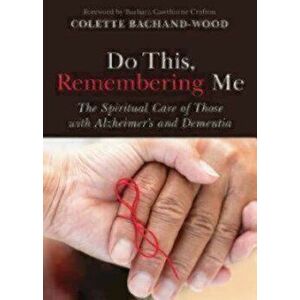 Do This, Remembering Me: The Spiritual Care of Those with Alzheimer's and Dementia, Paperback - Colette Bachand-Wood imagine