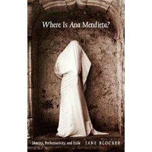 Where Is Ana Mendieta': Identity, Performativity, and Exile, Paperback - Jane Blocker imagine