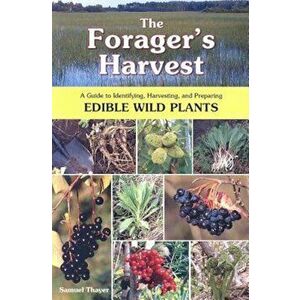 The Forager's Harvest: A Guide to Identifying, Harvesting, and Preparing Edible Wild Plants, Paperback - Samuel Thayer imagine