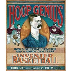 Hoop Genius: How a Desperate Teacher and a Rowdy Gym Class Invented Basketball, Hardcover - John Coy imagine