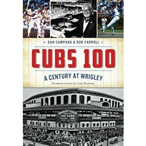 Cubs 100: A Century at Wrigley, Paperback - Dan Campana imagine