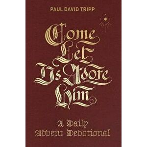 Come, Let Us Adore Him: A Daily Advent Devotional, Hardcover - Paul David Tripp imagine