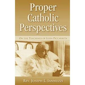 Proper Catholic Perspectives: On the Teachings of Luisa Piccarreta, Paperback - Joseph L. Iannuzzi imagine
