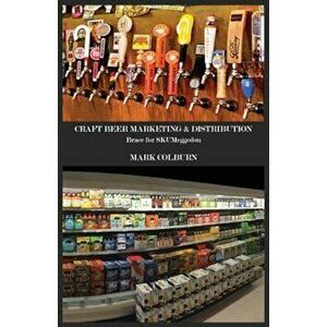 Craft Beer Marketing & Distribution: Brace for Skumeggedon, Paperback - Mark Colburn imagine