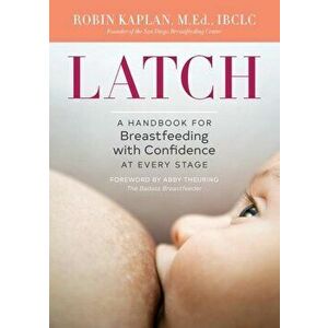 Latch: A Handbook for Breastfeeding with Confidence at Every Stage, Paperback - Robin Kaplan M. Ed Ibclc imagine