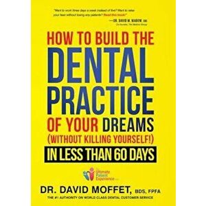 How to Build the Dental Practice of Your Dreams: Without Killing Yourself! in Less Than 60 Days, Hardcover - David Moffet imagine