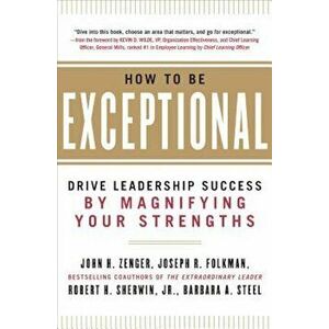 How to Be Exceptional: Drive Leadership Success by Magnifying Your Strengths, Hardcover - John H. Zenger imagine