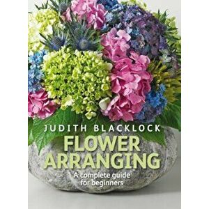 Flower Arranging: The Complete Guide for Beginners, Hardcover - Judith Blacklock imagine