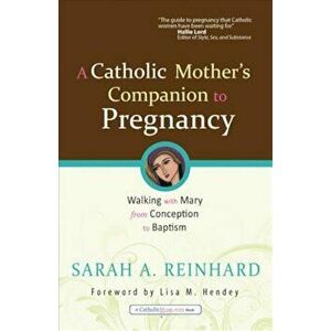 A Catholic Mother's Companion to Pregnancy: Walking with Mary from Conception to Baptism, Paperback - Sarah A. Reinhard imagine