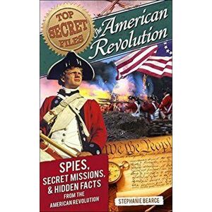 American Revolution: Spies, Secret Missions, and Hidden Facts from the American Revolution, Paperback - Stephanie Bearce imagine