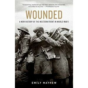 Wounded: A New History of the Western Front in World War I, Paperback - Emily Mayhew imagine
