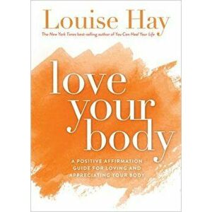 Love Your Body: A Positive Affirmation Guide for Loving and Appreciating Your Body, Paperback - Louise Hay imagine
