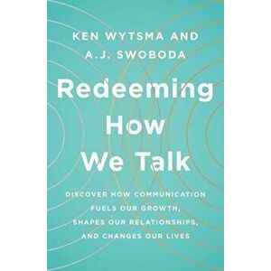 Redeeming How We Talk: Discover How Communication Fuels Our Growth, Shapes Our Relationships, and Changes Our Lives, Paperback - Ken Wytsma imagine