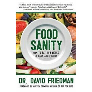 Food Sanity: How to Eat in a World of Fads and Fiction, Paperback - David Friedman imagine