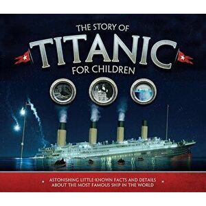 The Story of Titanic for Children: Astonishing Little-Known Facts and Details about the Most Famous Ship in the World, Paperback - Joe Fullman imagine