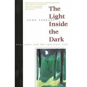 The Light Inside the Dark: Zen, Soul, and the Spiritual Life, Paperback - John Tarrant imagine