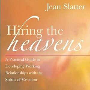 Hiring the Heavens: A Practical Guide to Developing Working Relationships with the Spirits of Creation, Paperback - Jean Slatter imagine