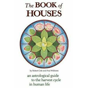 The Book of Houses: An Astrological Guide to the Harvest Cycle in Human Life, Paperback - Robert Cole imagine