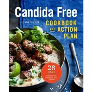 The Candida Free Cookbook and Action Plan: 28 Days to Fight Yeast and Candida, Paperback - Sondi Bruner imagine