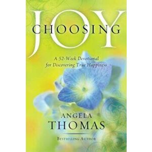 Choosing Joy: A 52-Week Devotional for Discovering True Happiness, Paperback - Angela Thomas imagine