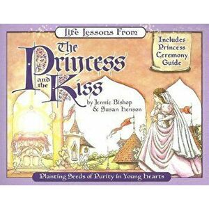 Life Lessons from the Princess and the Kiss: Planting Seeds of Purity in Young Hearts, Paperback - Jennie Bishop imagine