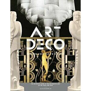 Art Deco Complete: The Definitive Guide to the Decorative Arts of the 1920s and 1930s, Hardcover - Alastair Duncan imagine