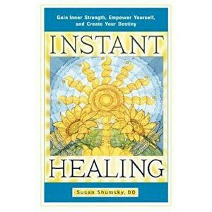 Instant Healing: Gain Inner Strength, Empower Yourself, and Create Your Destiny, Paperback - Susan Shumsky imagine