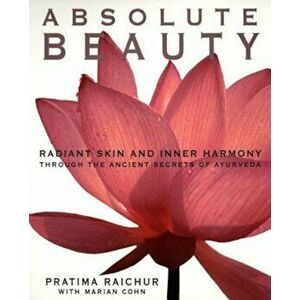 Absolute Beauty: Radiant Skin and Inner Harmony Through the Ancient Secrets of Ayurveda, Paperback - Pratima Raichur imagine