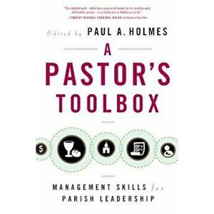 A Pastor's Toolbox: Management Skills for Parish Leadership, Paperback - Paul A. Holmes imagine