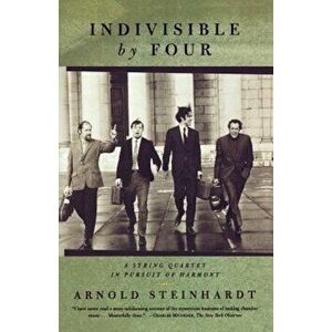 Indivisible by Four: A String Quartet in Pursuit of Harmony, Paperback - Arnold Steinhardt imagine