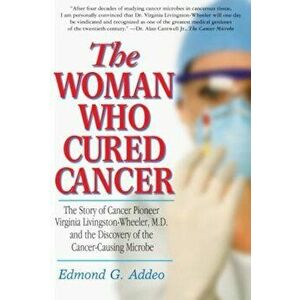The Woman Who Cured Cancer: The Story of Cancer Pioneer Virginia Livingston-Wheeler, M.D., and the Discovery of the Cancer-Causing Microbe, Paperback imagine