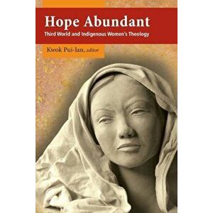 Hope Abundant: Third World and Indigenous Women's Theology, Paperback - Kwok Pui-LAN imagine