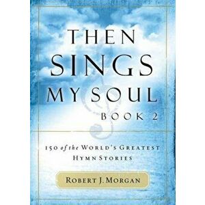 Then Sings My Soul: 150 of the World's Greatest Hymn Stories, Paperback - Robert Morgan imagine
