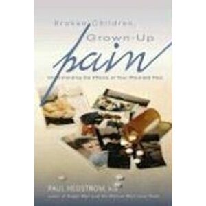 Broken Children, Grown-Up Pain (Revised): Understanding the Effects of Your Wounded Past, Paperback - Paul Hegstrom imagine