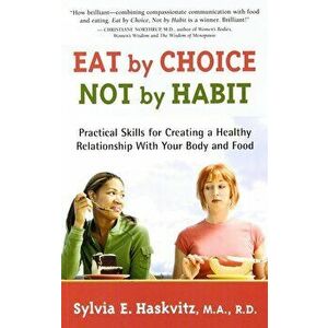 Eat by Choice, Not by Habit: Practical Skills for Creating a Healthy Relationship with Your Body and Food, Paperback - Sylvia Haskvitz imagine