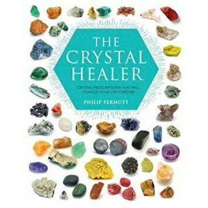 The Crystal Healer: Crystal Prescriptions That Will Change Your Life Forever, Paperback - Philip Permutt imagine