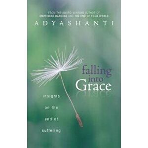 Falling Into Grace: Insights on the End of Suffering, Paperback - Adyashanti imagine