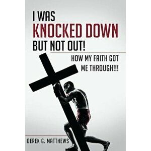I Was Knocked Down But Not Out! How My Faith Got Me Through!!!, Paperback - Derek G. Matthews imagine