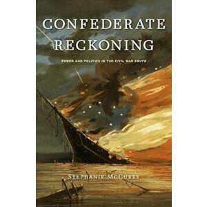 Confederate Reckoning: Power and Politics in the Civil War South, Paperback - Stephanie McCurry imagine