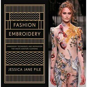 Fashion Embroidery: Embroidery Techniques and Inspiration for Haute-Couture Clothing, Hardcover - Jessica Jane Pile imagine
