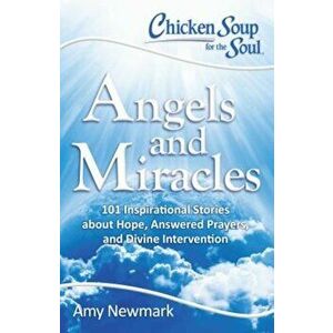 Chicken Soup for the Soul: Angels and Miracles: 101 Inspirational Stories about Hope, Answered Prayers, and Divine Intervention, Paperback - Amy Newma imagine