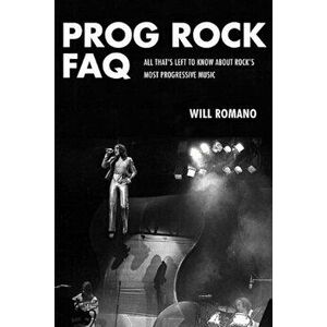 Prog Rock FAQ: All That's Left to Know about Rock's Most Progressive Music, Paperback - Will Romano imagine