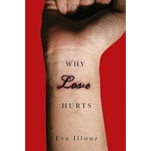 Why Love Hurts: A Sociological Explanation, Paperback - Eva Illouz imagine