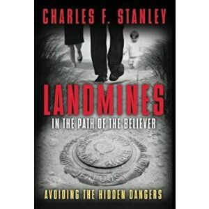 Landmines in the Path of the Believer: Avoiding the Hidden Dangers, Paperback - Charles Stanley imagine