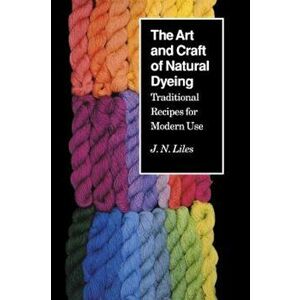 Art Craft Natural Dyeing: Traditional Recipes Modern Use, Paperback - J. N. Liles imagine